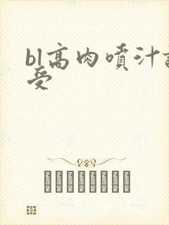 bl高肉喷汁诱受