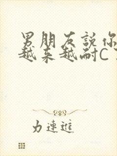 男朋友说你真是越来越耐C了