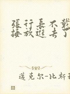 张行长不戴套直接放进去了