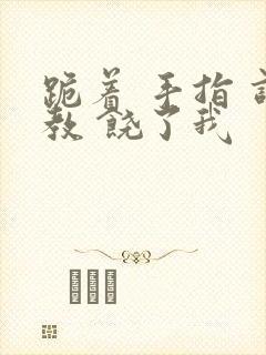 跪着 手指 调教 饶了我