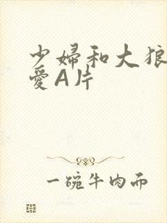 少妇和大狼拘作爱A片