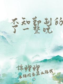 不知节制的索要了一整晚