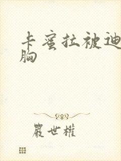 卡蜜拉被迪迦舔胸