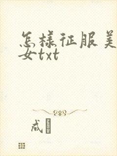 怎样征服美丽少女txt