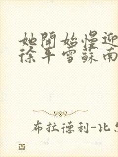 她开始慢迎迎合徐平雪苏南风