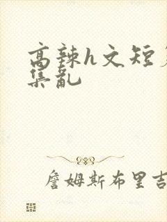 高辣h文短篇合集乱