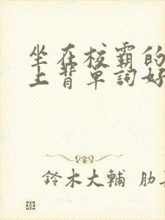 坐在校霸的棍子上背单词好吗