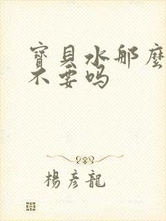 宝贝水那么多还不要吗