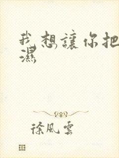 我想让你把我弄湿