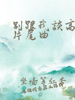 别跟我谈高富帅片尾曲