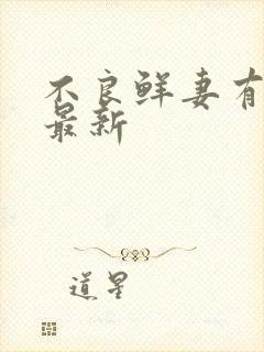 不良鲜妻有点甜最新