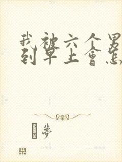 我被六个男人躁到早上会怎么样