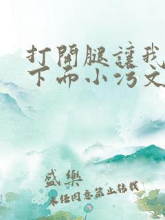 打开腿让我添你下面小污文