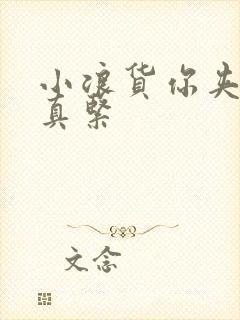 小浪货你夹得我真紧