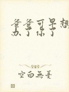 爸爸可早想在这办了你了