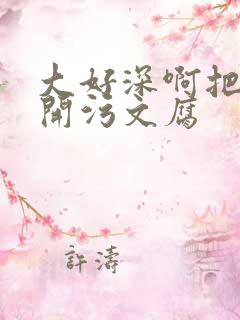 大好深啊把腿开开污文腐