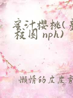蜜汁樱桃(产奶 校园 nph)