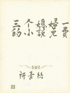 三个媳妇一锅烩的小说免费阅读全文