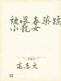 被喂春药蹂躏的小龙女