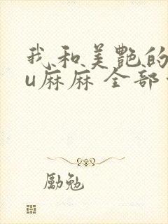 我和美艳的巨ru麻麻 全部章节
