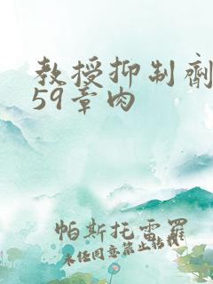 教授抑制剂要吗59章肉