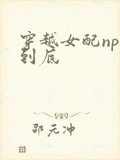 穿越女配np湿到底