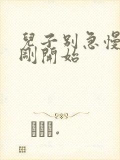 儿子别急慢慢来刚开始