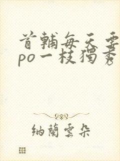 首辅每天要不够po一枝独秀