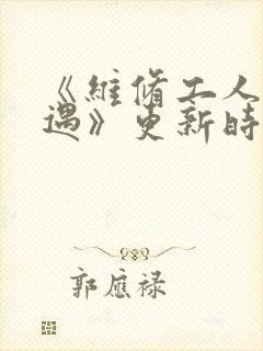 《维修工人的绝遇》更新时间