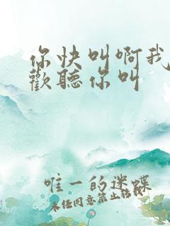 你快叫啊我就喜欢听你叫