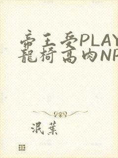 帝王受PLAY龙椅高肉NP