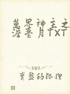 万界神主之强插澹台月TXT
