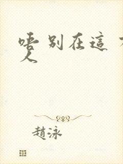 唔 别在这 有人