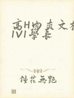 高H肉爽文校园1V1学长