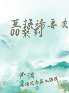 互换娇妻爽文100系列