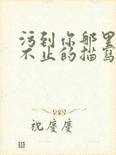 污到你那里滴水不止的描写方法