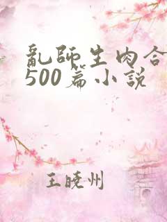 乱师生肉合集乱500篇小说