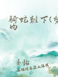 骑蛇难下(双)肉