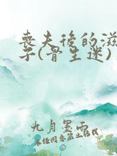 丧夫后的滋润日子(骨生迷)