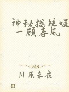 神秘总统吸够没 一顾春风