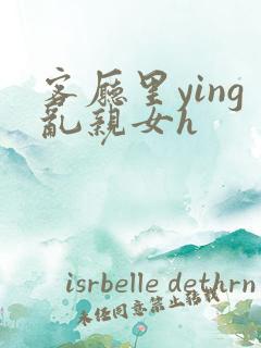 客厅里ying乱亲女h