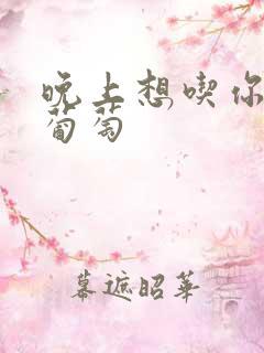 晚上想吃你的黑葡萄