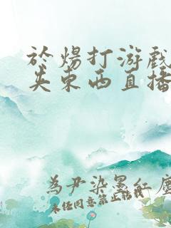 于炀打游戏下面夹东西直播