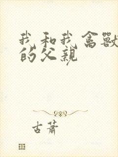 我和我禽兽不如的父亲