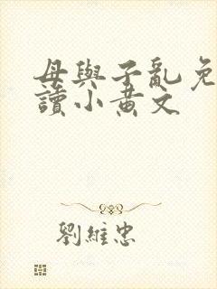 母与子乱免费阅读小黄文