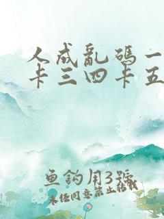 人成乱码一卡二卡三四卡五卡六卡