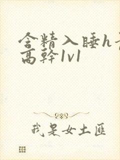 含精入睡h青梅高干1v1