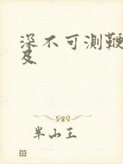 深不可测鞭长莫及