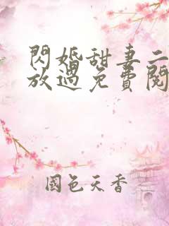 闪婚甜妻二爷求放过免费阅读