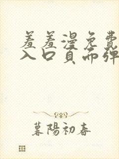 羞羞漫免费漫画入口页面弹窗秋蝉